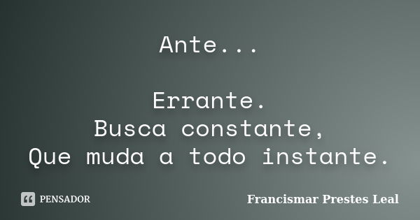 Ante... Errante. Busca constante, Que muda a todo instante.... Frase de Francismar Prestes Leal.