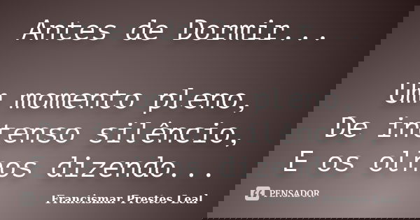 Antes de Dormir... Um momento pleno, De intenso silêncio, E os olhos dizendo...... Frase de Francismar Prestes Leal.