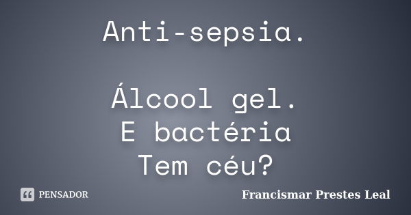 Anti-sepsia. Álcool gel. E bactéria Tem céu?... Frase de Francismar Prestes Leal.