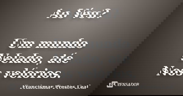 Ao Véu? Um mundo Velado, até Nos velórios.... Frase de Francismar Prestes Leal.