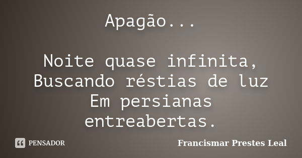 Apagão... Noite quase infinita, Buscando réstias de luz Em persianas entreabertas.... Frase de Francismar Prestes Leal.