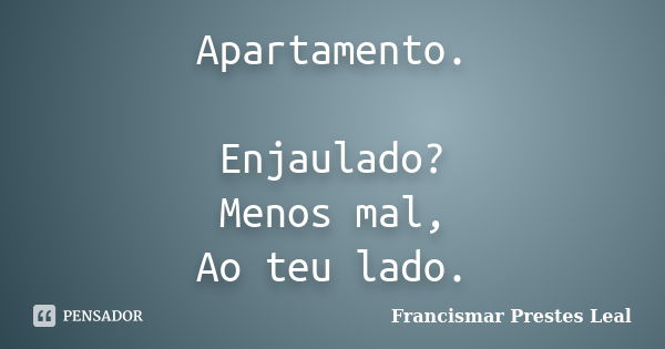 Apartamento. Enjaulado? Menos mal, Ao teu lado.... Frase de Francismar Prestes Leal.