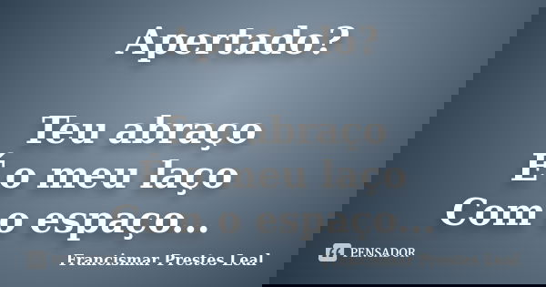 Apertado? Teu abraço É o meu laço Com o espaço...... Frase de Francismar Prestes Leal.