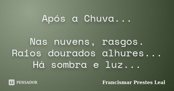 Após a Chuva... Nas nuvens, rasgos. Raios dourados alhures... Há sombra e luz...... Frase de Francismar Prestes Leal.