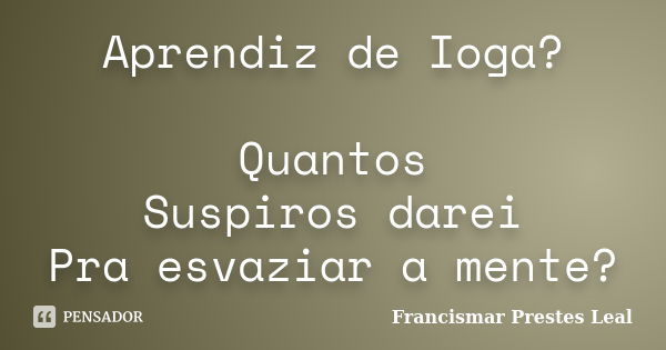 Aprendiz de Ioga? Quantos Suspiros darei Pra esvaziar a mente?... Frase de Francismar Prestes Leal.