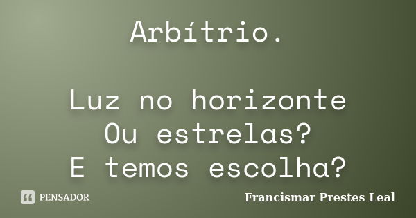 Arbítrio. Luz no horizonte Ou estrelas? E temos escolha?... Frase de Francismar Prestes Leal.