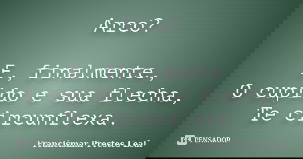 Arco? E, finalmente, O cupido e sua flecha, Te circunflexa.... Frase de Francismar Prestes Leal.