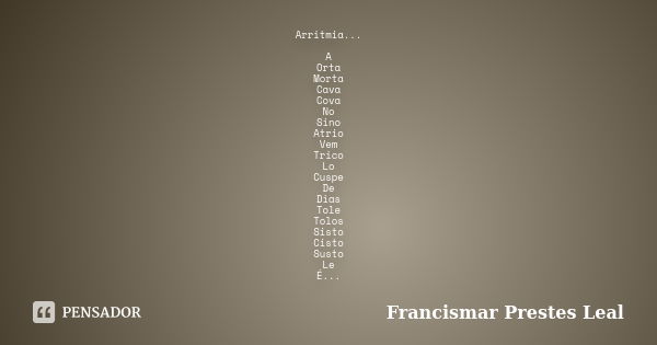 Arritmia... A Orta Morta Cava Cova No Sino Atrio Vem Trico Lo Cuspe De Dias Tole Tolos Sisto Cisto Susto Le É...... Frase de Francismar Prestes Leal.