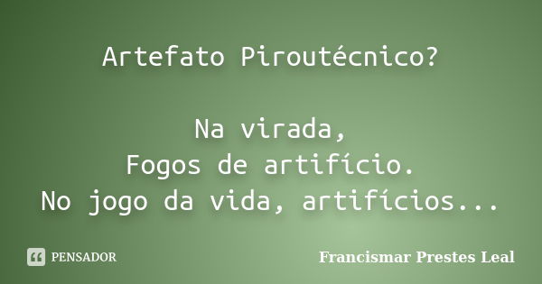 Artefato Piroutécnico? Na virada, Fogos de artifício. No jogo da vida, artifícios...... Frase de Francismar Prestes Leal.