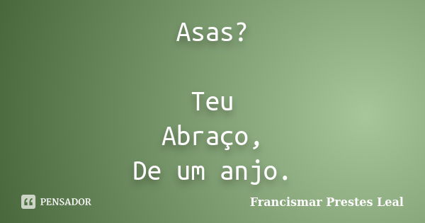 Asas? Teu Abraço, De um anjo.... Frase de Francismar Prestes Leal.