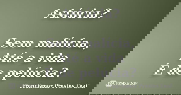 Astúcia? Sem malícia, Até a vida É de pelúcia?... Frase de Francismar Prestes Leal.
