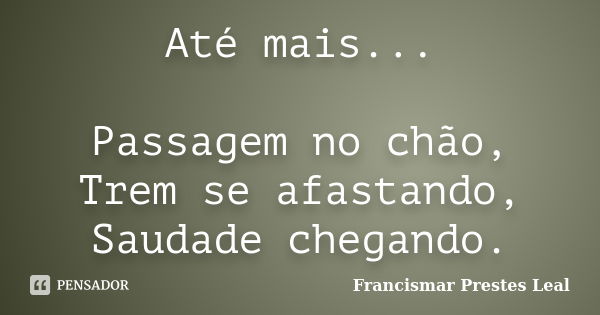 Até mais... Passagem no chão, Trem se afastando, Saudade chegando.... Frase de Francismar Prestes Leal.