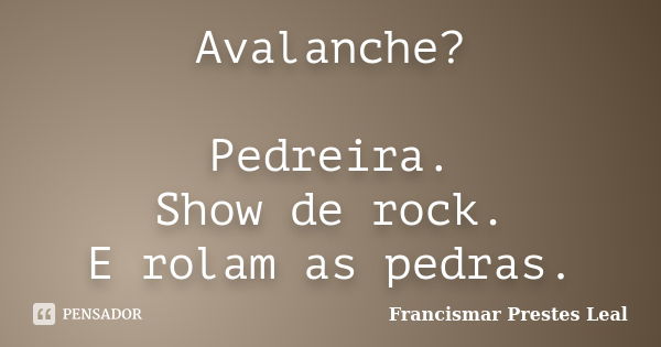 Avalanche? Pedreira. Show de rock. E rolam as pedras.... Frase de Francismar Prestes Leal.