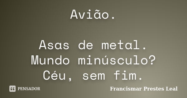 Avião. Asas de metal. Mundo minúsculo? Céu, sem fim.... Frase de Francismar Prestes Leal.