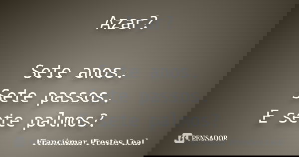 Azar? Sete anos. Sete passos. E sete palmos?... Frase de Francismar Prestes Leal.