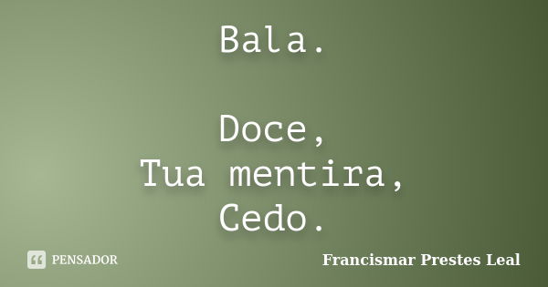 Bala. Doce, Tua mentira, Cedo.... Frase de Francismar Prestes Leal.