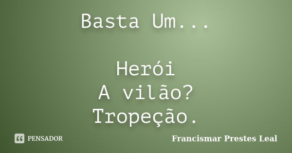 Basta Um... Herói A vilão? Tropeção.... Frase de Francismar Prestes Leal.