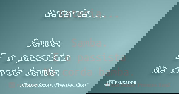 Bateria... Samba. E o passista Na corda bamba.... Frase de Francismar Prestes Leal.
