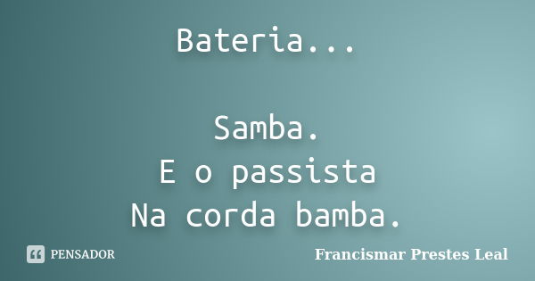 Bateria... Samba. E o passista Na corda bamba.... Frase de Francismar Prestes Leal.