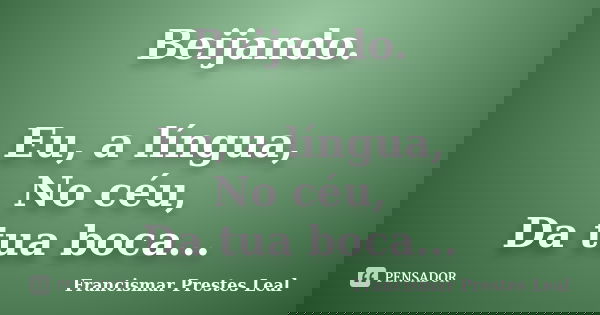 Beijando. Eu, a língua, No céu, Da tua boca...... Frase de Francismar Prestes Leal.