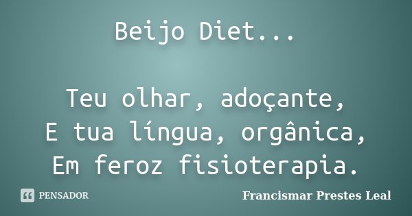 Beijo Diet... Teu olhar, adoçante, E tua língua, orgânica, Em feroz fisioterapia.... Frase de Francismar Prestes Leal.