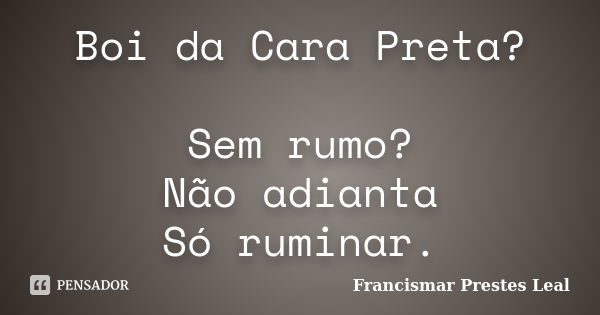 Boi da Cara Preta? Sem rumo? Não adianta Só ruminar.... Frase de Francismar Prestes Leal.