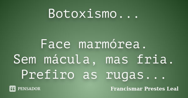 Botoxismo... Face marmórea. Sem mácula, mas fria. Prefiro as rugas...... Frase de Francismar Prestes Leal.