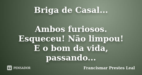 Briga de Casal... Ambos furiosos. Esqueceu! Não limpou! E o bom da vida, passando...... Frase de Francismar Prestes Leal.