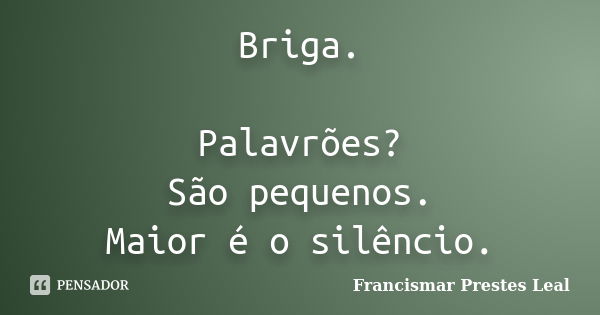 Briga. Palavrões? São pequenos. Maior é o silêncio.... Frase de Francismar Prestes Leal.