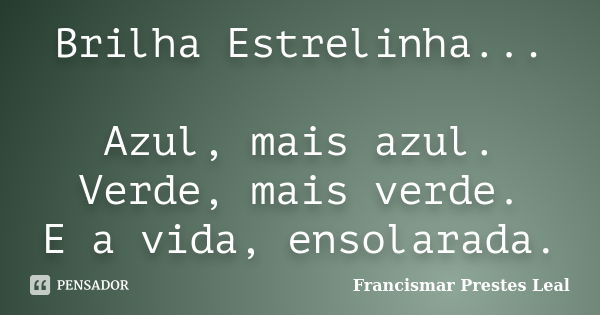 Brilha Estrelinha... Azul, mais azul. Verde, mais verde. E a vida, ensolarada.... Frase de Francismar Prestes Leal.