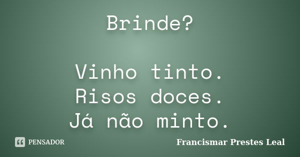 Brinde? Vinho tinto. Risos doces. Já não minto.... Frase de Francismar Prestes Leal.