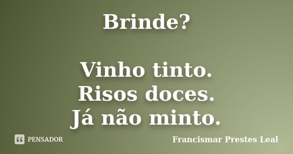 Brinde? Vinho tinto. Risos doces. Já não minto.... Frase de Francismar Prestes Leal.