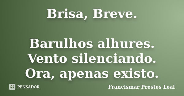 Brisa, Breve. Barulhos alhures. Vento silenciando. Ora, apenas existo.... Frase de Francismar Prestes Leal.