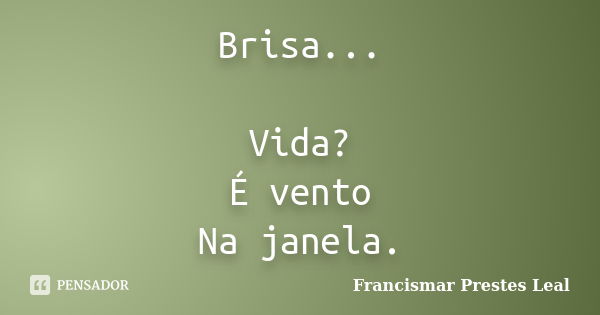 Brisa... Vida? É vento Na janela.... Frase de Francismar Prestes Leal.