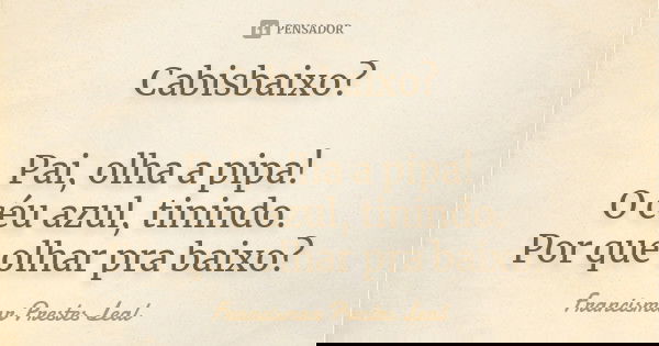 Cabisbaixo? Pai, olha a pipa! O céu azul, tinindo. Por que olhar pra baixo?... Frase de Francismar Prestes Leal.