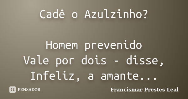 Cadê o Azulzinho? Homem prevenido Vale por dois - disse, Infeliz, a amante...... Frase de Francismar Prestes Leal.