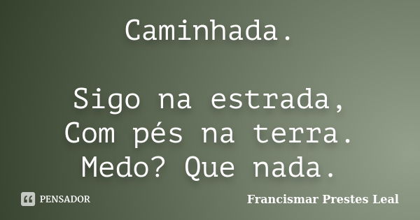 Caminhada. Sigo na estrada, Com pés na terra. Medo? Que nada.... Frase de Francismar Prestes Leal.