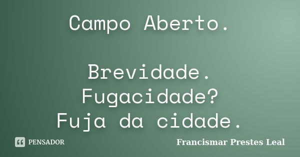 Campo Aberto. Brevidade. Fugacidade? Fuja da cidade.... Frase de Francismar Prestes Leal.