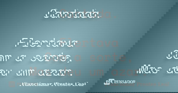 Cantada. Flertava Com a sorte, Mas deu um azar.... Frase de Francismar Prestes Leal.