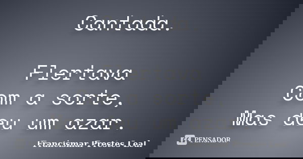 Cantada. Flertava Com a sorte, Mas deu um azar.... Frase de Francismar Prestes Leal.