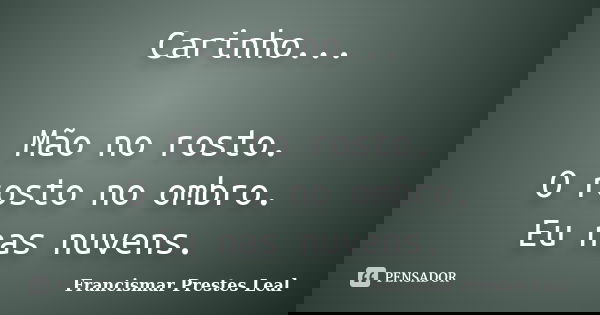 Carinho... Mão no rosto. O rosto no ombro. Eu nas nuvens.... Frase de Francismar Prestes Leal.