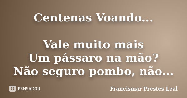 Centenas Voando... Vale muito mais Um pássaro na mão? Não seguro pombo, não...... Frase de Francismar Prestes Leal.