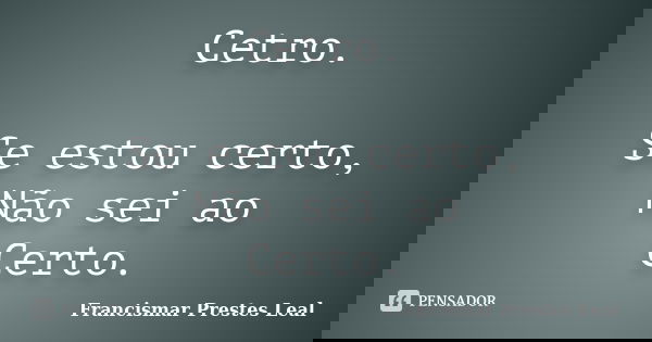 Cetro. Se estou certo, Não sei ao Certo.... Frase de Francismar Prestes Leal.