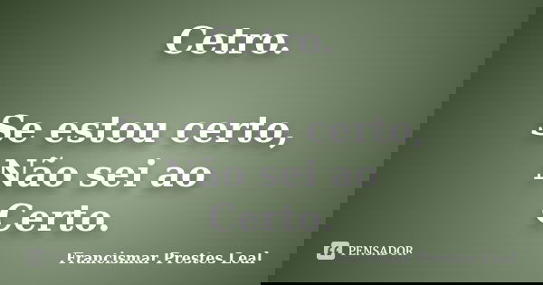 Cetro. Se estou certo, Não sei ao Certo.... Frase de Francismar Prestes Leal.