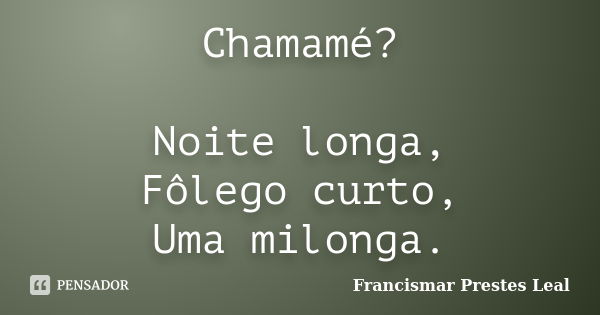 Chamamé? Noite longa, Fôlego curto, Uma milonga.... Frase de Francismar Prestes Leal.