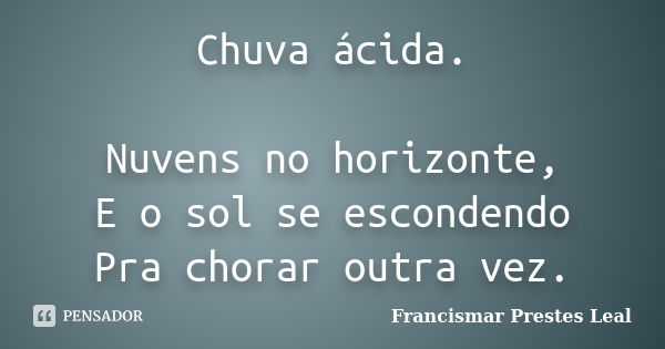 Chuva ácida. Nuvens no horizonte, E o sol se escondendo Pra chorar outra vez.... Frase de Francismar Prestes Leal.