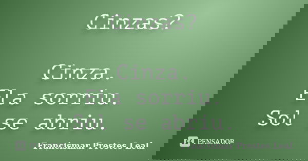 Cinzas? Cinza. Ela sorriu. Sol se abriu.... Frase de Francismar Prestes Leal.