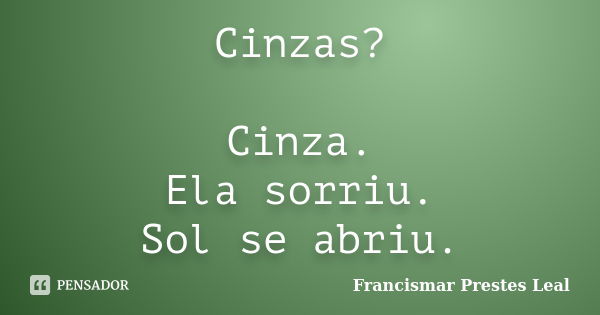 Cinzas? Cinza. Ela sorriu. Sol se abriu.... Frase de Francismar Prestes Leal.