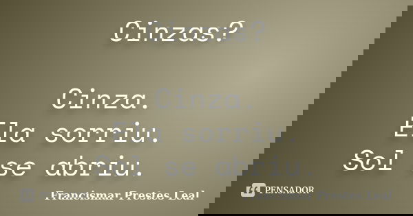 Cinzas? Cinza. Ela sorriu. Sol se abriu.... Frase de Francismar Prestes Leal.