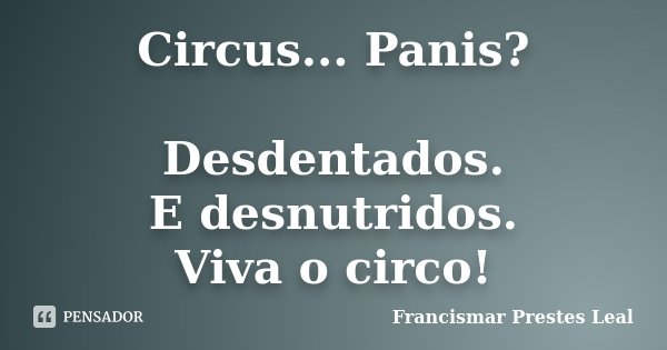 Circus... Panis? Desdentados. E desnutridos. Viva o circo!... Frase de Francismar Prestes Leal.